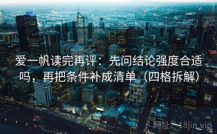 爱一帆读完再评：先问结论强度合适吗，再把条件补成清单（四格拆解）