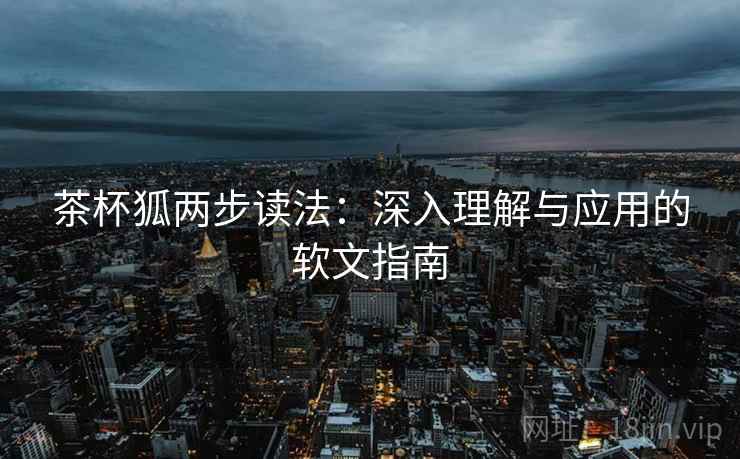 茶杯狐两步读法：深入理解与应用的软文指南