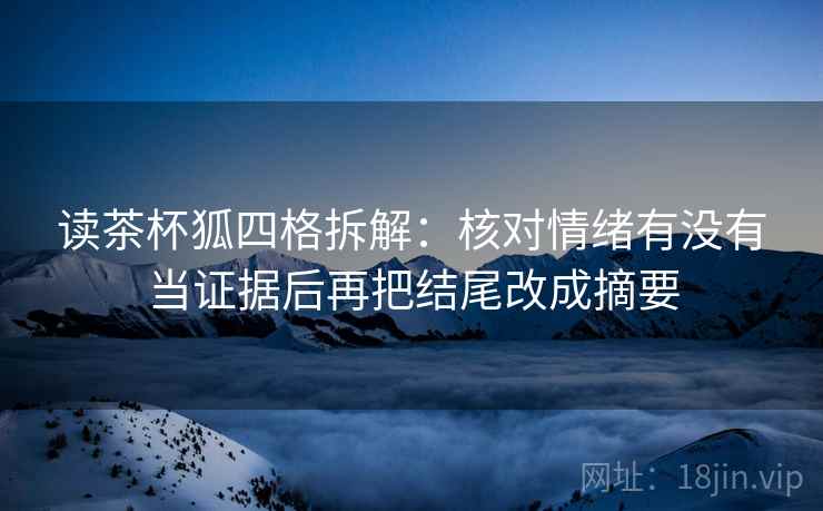 读茶杯狐四格拆解：核对情绪有没有当证据后再把结尾改成摘要