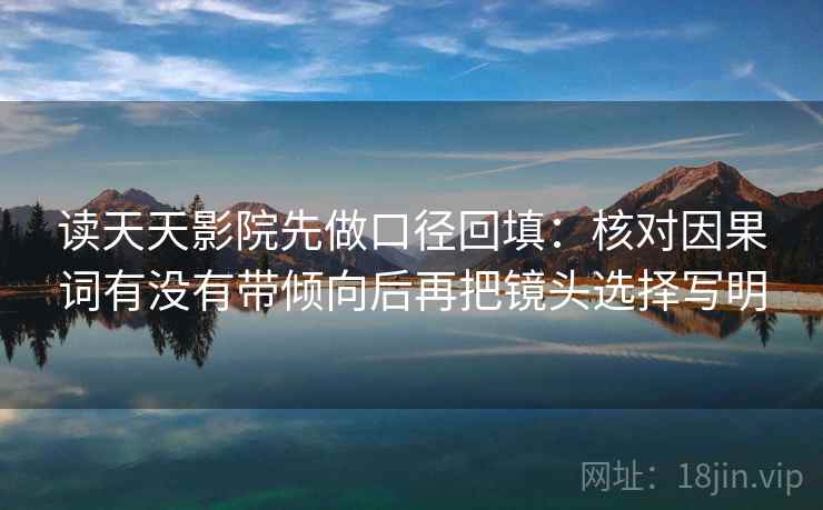 读天天影院先做口径回填：核对因果词有没有带倾向后再把镜头选择写明
