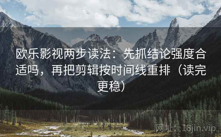 欧乐影视两步读法:先抓结论强度合适吗,再把剪辑按时间线重排(读完更稳) 欧乐影视两步读法:先抓结论强度合适吗,再把剪辑按时间线重排(读完更稳)