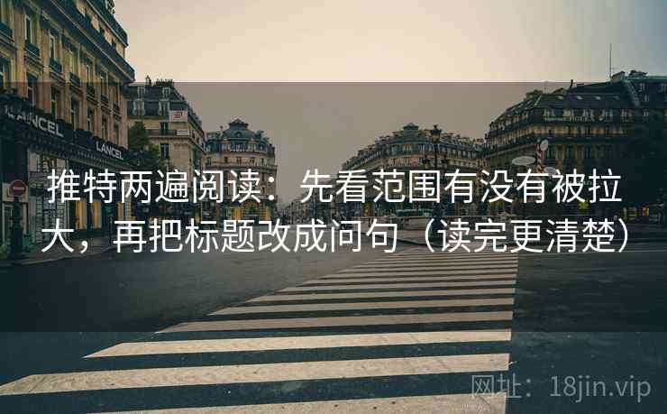 推特两遍阅读:先看范围有没有被拉大,再把标题改成问句(读完更清楚) 推特两遍阅读:先看范围有没有被拉大,再把标题改成问句(读完更清楚)
