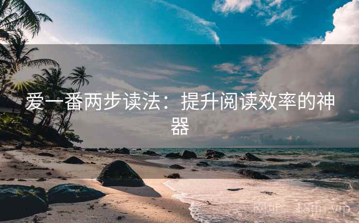 爱一番两步读法：提升阅读效率的神器