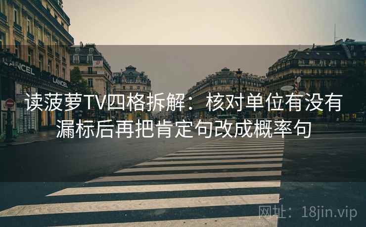读菠萝TV四格拆解：核对单位有没有漏标后再把肯定句改成概率句