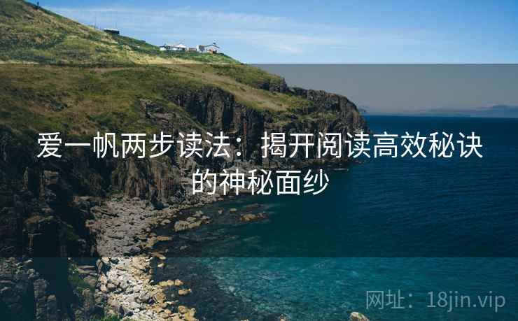 爱一帆两步读法:揭开阅读高效秘诀的神秘面纱 爱一帆两步读法:揭开阅读高效秘诀的神秘面纱
