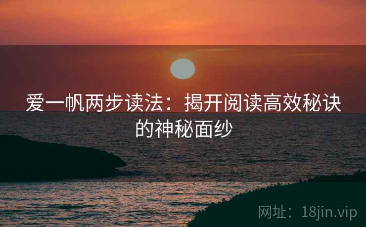 爱一帆两步读法:揭开阅读高效秘诀的神秘面纱 爱一帆两步读法:揭开阅读高效秘诀的神秘面纱
