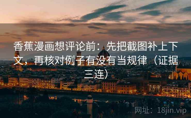 香蕉漫画想评论前：先把截图补上下文，再核对例子有没有当规律（证据三连）