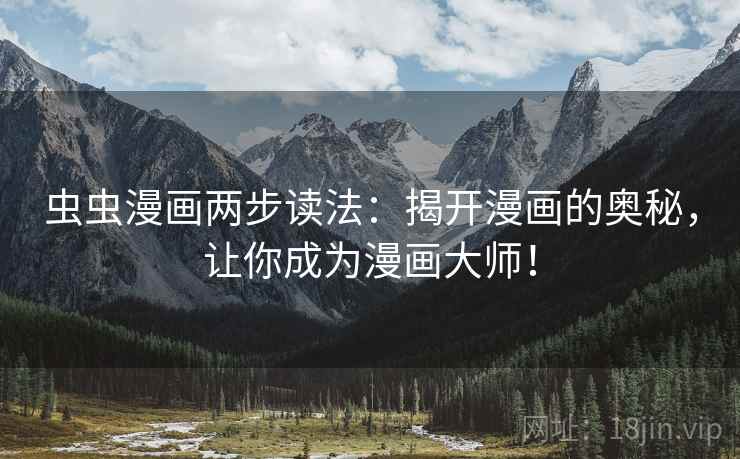 虫虫漫画两步读法：揭开漫画的奥秘，让你成为漫画大师！