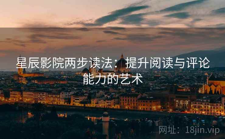星辰影院两步读法：提升阅读与评论能力的艺术
