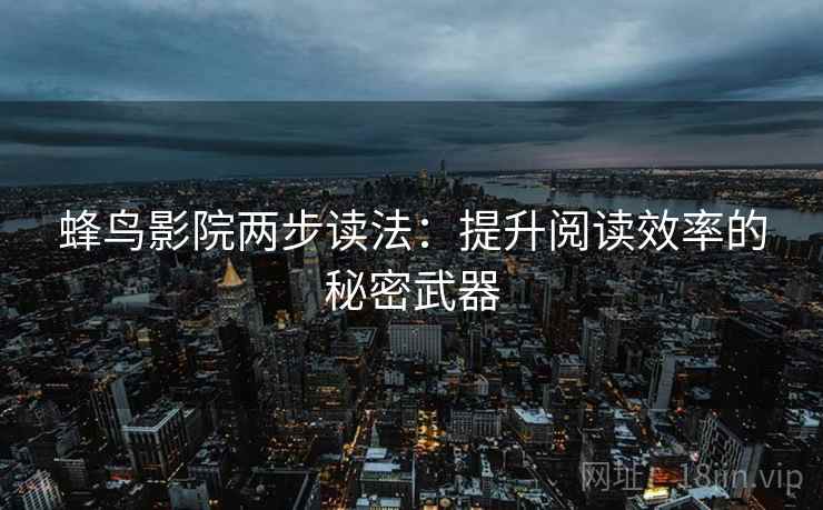 蜂鸟影院两步读法:提升阅读效率的秘密武器 蜂鸟影院两步读法:提升阅读效率的秘密武器