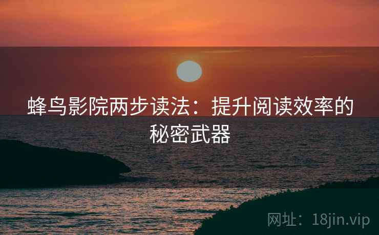 蜂鸟影院两步读法:提升阅读效率的秘密武器 蜂鸟影院两步读法:提升阅读效率的秘密武器
