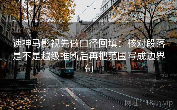 读神马影视先做口径回填:核对段落是不是越级推断后再把范围写成边界句 读神马影视先做口径回填:核对段落是不是越级推断后再把范围写成边界句