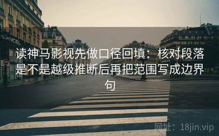 读神马影视先做口径回填:核对段落是不是越级推断后再把范围写成边界句 读神马影视先做口径回填:核对段落是不是越级推断后再把范围写成边界句