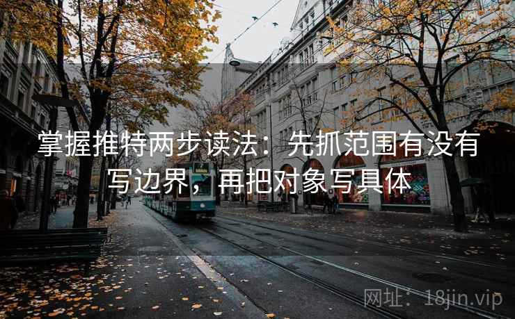 掌握推特两步读法：先抓范围有没有写边界，再把对象写具体