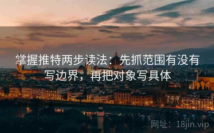 掌握推特两步读法：先抓范围有没有写边界，再把对象写具体
