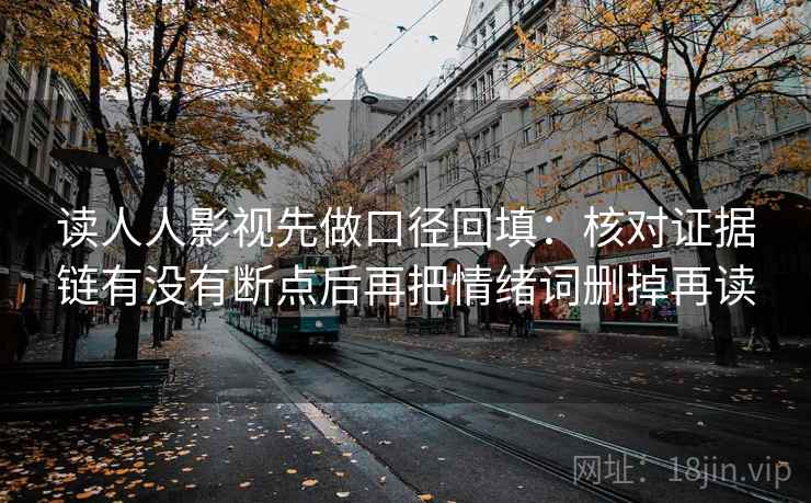 读人人影视先做口径回填：核对证据链有没有断点后再把情绪词删掉再读