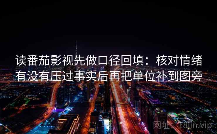 读番茄影视先做口径回填：核对情绪有没有压过事实后再把单位补到图旁