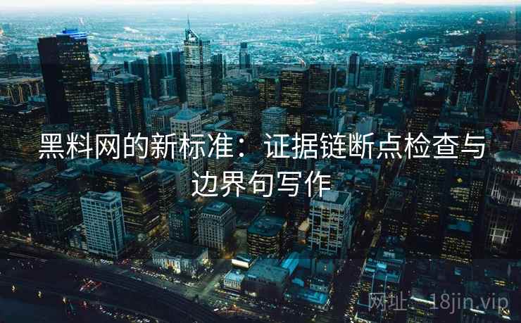 黑料网的新标准：证据链断点检查与边界句写作