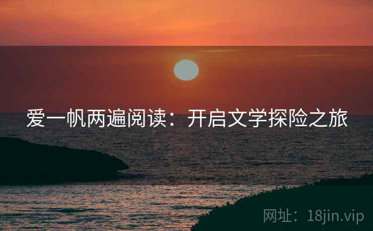 爱一帆两遍阅读：开启文学探险之旅