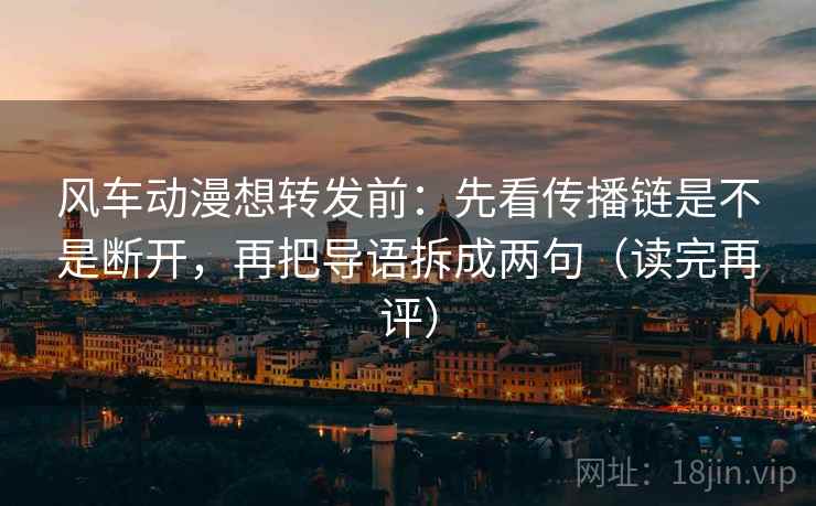 风车动漫想转发前：先看传播链是不是断开，再把导语拆成两句（读完再评）