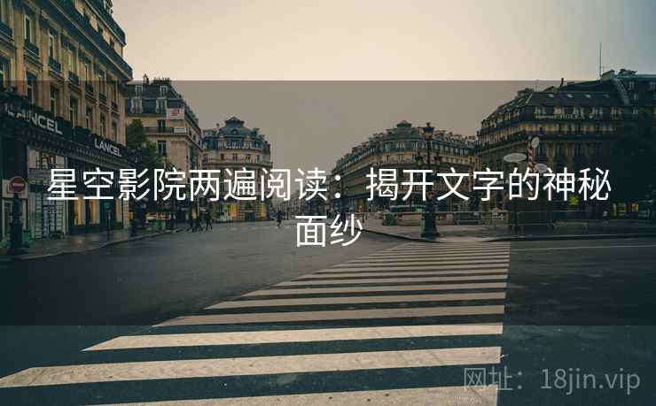星空影院两遍阅读：揭开文字的神秘面纱