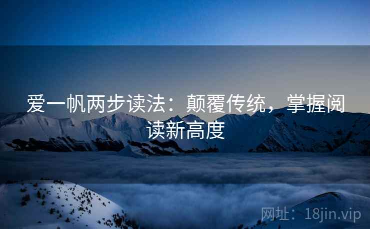 爱一帆两步读法：颠覆传统，掌握阅读新高度