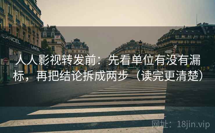 人人影视转发前:先看单位有没有漏标,再把结论拆成两步(读完更清楚) 人人影视转发前:先看单位有没有漏标,再把结论拆成两步(读完更清楚)