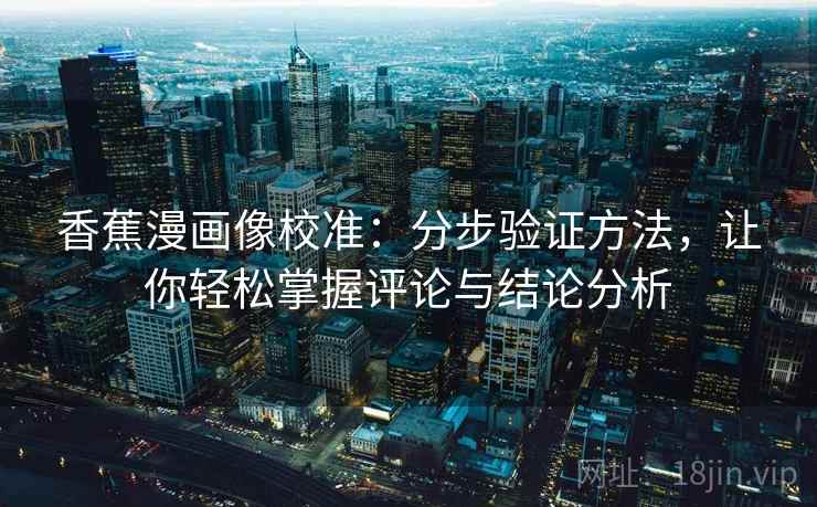 香蕉漫画像校准:分步验证方法,让你轻松掌握评论与结论分析 香蕉漫画像校准:分步验证方法,让你轻松掌握评论与结论分析
