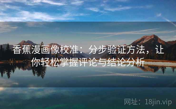 香蕉漫画像校准:分步验证方法,让你轻松掌握评论与结论分析 香蕉漫画像校准:分步验证方法,让你轻松掌握评论与结论分析