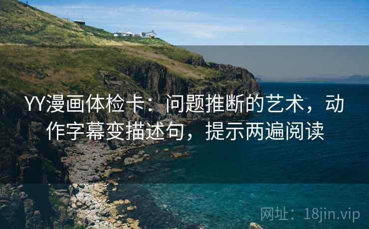 YY漫画体检卡:问题推断的艺术,动作字幕变描述句,提示两遍阅读 YY漫画体检卡:问题推断的艺术,动作字幕变描述句,提示两遍阅读