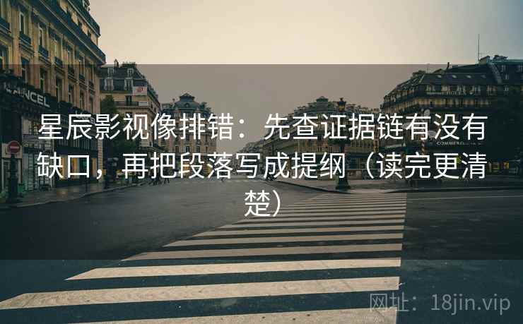 星辰影视像排错:先查证据链有没有缺口,再把段落写成提纲(读完更清楚) 星辰影视像排错:先查证据链有没有缺口,再把段落写成提纲(读完更清楚)