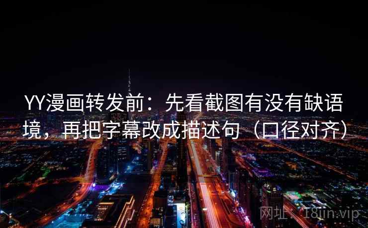 YY漫画转发前:先看截图有没有缺语境,再把字幕改成描述句(口径对齐) YY漫画转发前:先看截图有没有缺语境,再把字幕改成描述句(口径对齐)