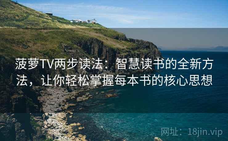 菠萝TV两步读法:智慧读书的全新方法,让你轻松掌握每本书的核心思想 菠萝TV两步读法:智慧读书的全新方法,让你轻松掌握每本书的核心思想