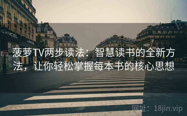 菠萝TV两步读法:智慧读书的全新方法,让你轻松掌握每本书的核心思想 菠萝TV两步读法:智慧读书的全新方法,让你轻松掌握每本书的核心思想