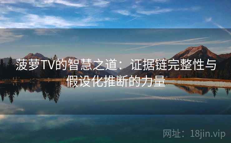 菠萝TV的智慧之道：证据链完整性与假设化推断的力量