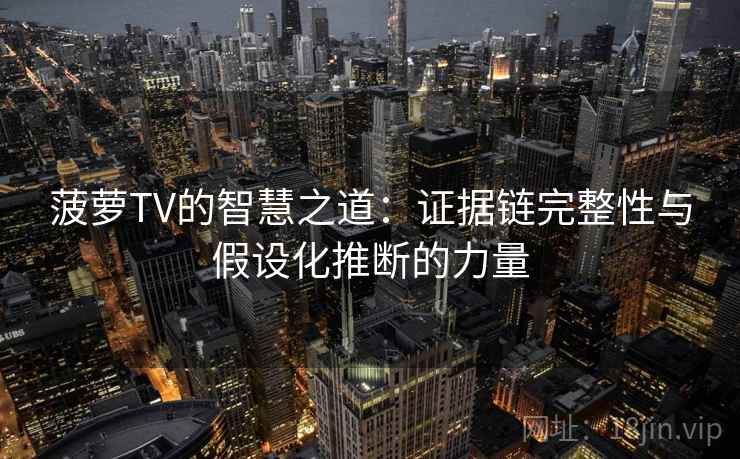 菠萝TV的智慧之道：证据链完整性与假设化推断的力量