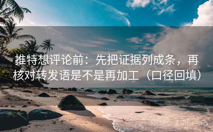推特想评论前：先把证据列成条，再核对转发语是不是再加工（口径回填）