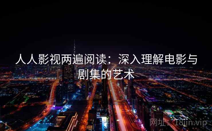 人人影视两遍阅读：深入理解电影与剧集的艺术