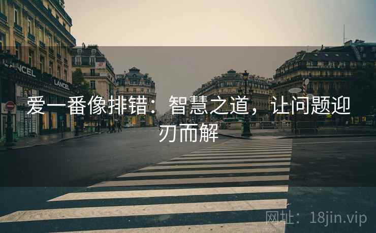 爱一番像排错:智慧之道,让问题迎刃而解 爱一番像排错:智慧之道,让问题迎刃而解