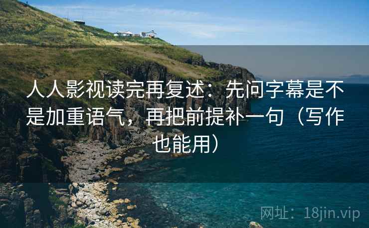 人人影视读完再复述：先问字幕是不是加重语气，再把前提补一句（写作也能用）