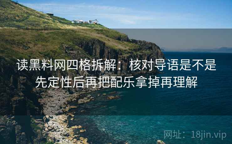 读黑料网四格拆解：核对导语是不是先定性后再把配乐拿掉再理解
