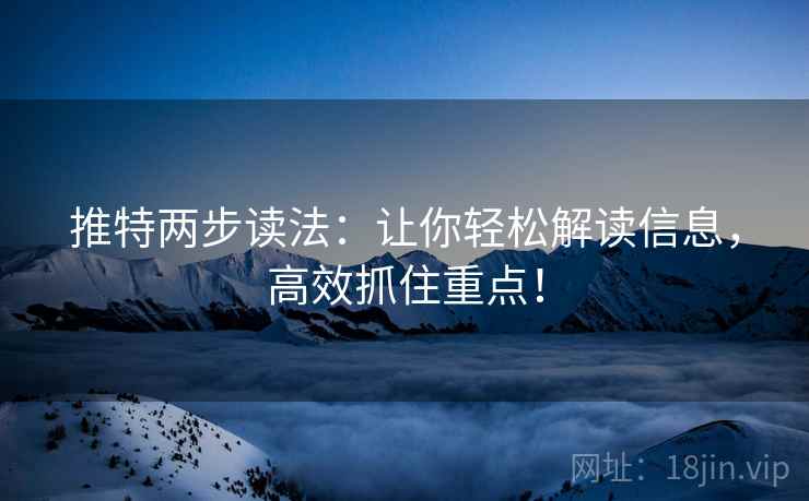 推特两步读法：让你轻松解读信息，高效抓住重点！