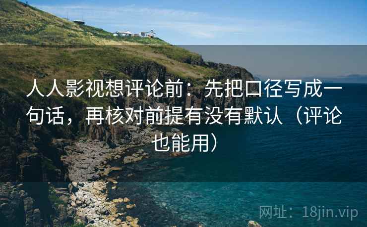 人人影视想评论前:先把口径写成一句话,再核对前提有没有默认(评论也能用) 人人影视想评论前:先把口径写成一句话,再核对前提有没有默认(评论也能用)