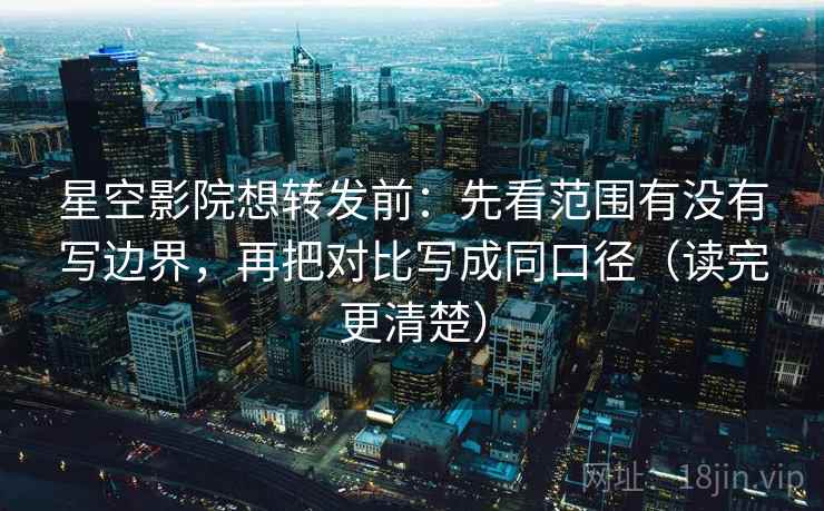 星空影院想转发前:先看范围有没有写边界,再把对比写成同口径(读完更清楚) 星空影院想转发前:先看范围有没有写边界,再把对比写成同口径(读完更清楚)