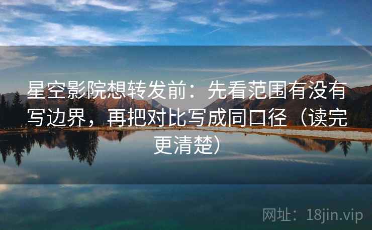 星空影院想转发前:先看范围有没有写边界,再把对比写成同口径(读完更清楚) 星空影院想转发前:先看范围有没有写边界,再把对比写成同口径(读完更清楚)