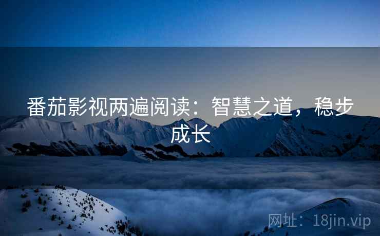 番茄影视两遍阅读:智慧之道,稳步成长 番茄影视两遍阅读:智慧之道,稳步成长