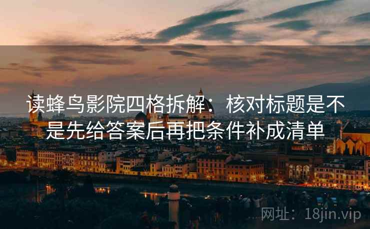 读蜂鸟影院四格拆解:核对标题是不是先给答案后再把条件补成清单 读蜂鸟影院四格拆解:核对标题是不是先给答案后再把条件补成清单