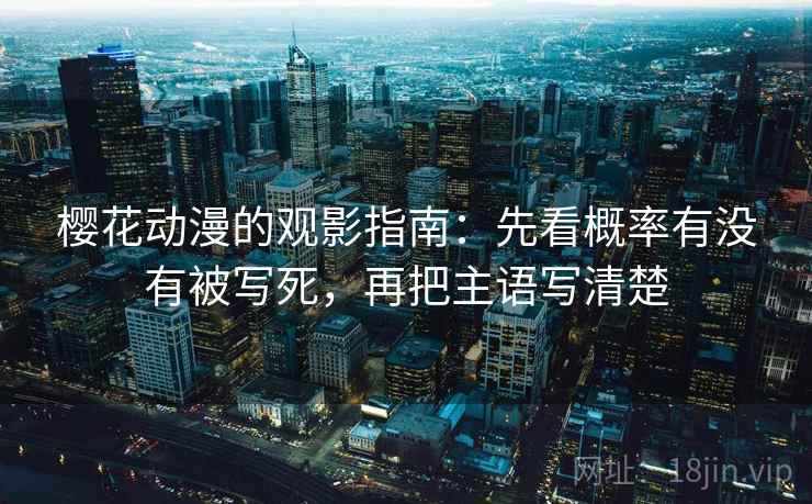 樱花动漫的观影指南:先看概率有没有被写死,再把主语写清楚 樱花动漫的观影指南:先看概率有没有被写死,再把主语写清楚